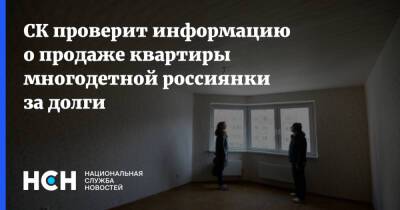 СК проверит информацию о продаже квартиры многодетной россиянки за долги