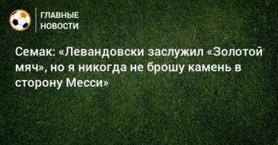 Семак: «Левандовски заслужил «Золотой мяч», но я никогда не брошу камень в сторону Месси»