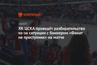 ХК ЦСКА проведёт разбирательство из-за ситуации с баннером «Фанат не преступник» на матче