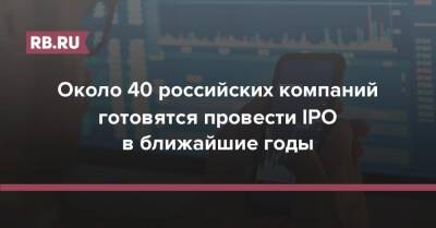 Около 40 российских компаний готовятся провести IPO в ближайшие годы