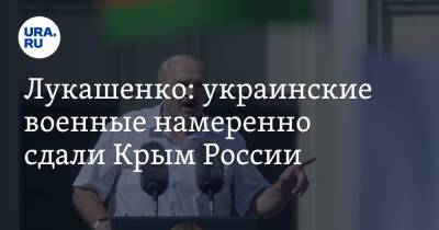 Лукашенко: украинские военные намеренно сдали Крым России