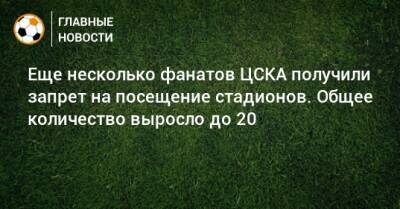 Еще несколько фанатов ЦСКА получили запрет на посещение стадионов. Общее количество выросло до 20
