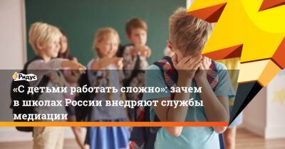 «Сдетьми работать сложно»: зачемв школах России внедряют службы медиации