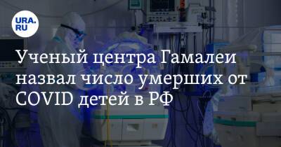 Ученый центра Гамалеи назвал число умерших от COVID детей в РФ