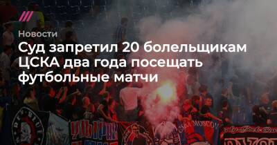 Суд запретил 20 болельщикам ЦСКА два года посещать футбольные матчи