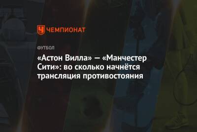 «Астон Вилла» — «Манчестер Сити»: во сколько начнётся трансляция противостояния