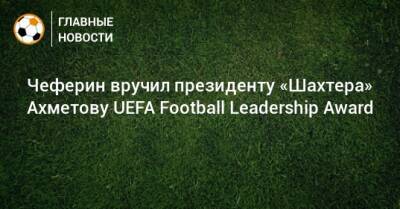 Чеферин вручил президенту «Шахтера» Ахметову UEFA Football Leadership Award
