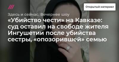 «Убийство чести» на Кавказе: суд оставил на свободе жителя Ингушетии после убийства сестры, «опозорившей» семью