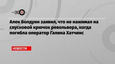 Алек Болдуин заявил, что не нажимал на спусковой крючок револьвера, когда погибла оператор Галина Хатчинс