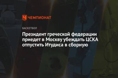 Президент греческой федерации приедет в Москву убеждать ЦСКА отпустить Итудиса в сборную