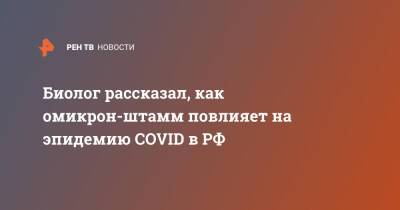 Георгий Базыкин - Биолог рассказал, как омикрон-штамм повлияет на эпидемию COVID в РФ - ren.tv - Россия - Англия - Сколково