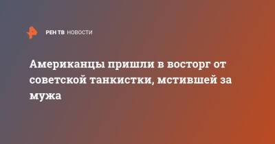 Американцы пришли в восторг от советской танкистки, мстившей за мужа