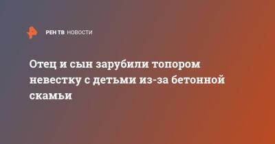 Отец и сын зарубили топором невестку с детьми из-за бетонной скамьи