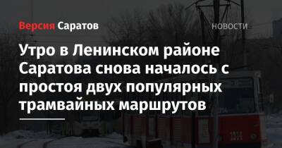 Утро в Ленинском районе Саратова снова началось с простоя двух популярных трамвайных маршрутов