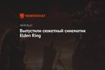 Выпустили сюжетный синематик Elden Ring
