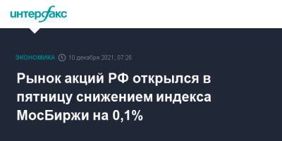 Рынок акций РФ открылся в пятницу снижением индекса МосБиржи на 0,1%