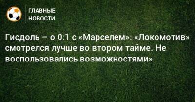 Гисдоль – о 0:1 с «Марселем»: «Локомотив» смотрелся лучше во втором тайме. Не воспользовались возможностями»