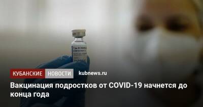 Вакцинация подростков от COVID-19 начнется до конца года
