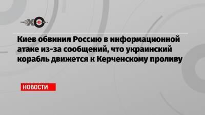 Киев обвинил Россию в информационной атаке из-за сообщений, что украинский корабль движется к Керченскому проливу