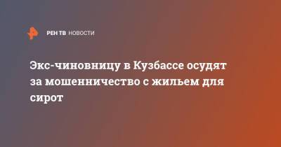 Экс-чиновницу в Кузбассе осудят за мошенничество с жильем для сирот - ren.tv - Киселевск - Кемеровская обл.