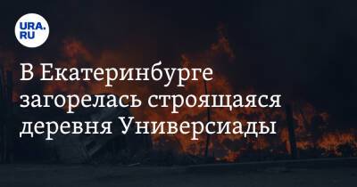 В Екатеринбурге загорелась строящаяся деревня Универсиады. Видео