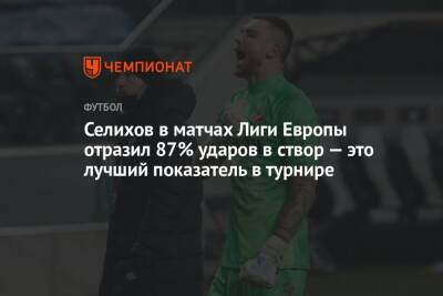 Селихов в матчах Лиги Европы отразил 87% ударов в створ — это лучший показатель в турнире