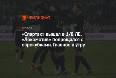 «Спартак» вышел в 1/8 ЛЕ, «Локомотив» попрощался с еврокубками. Главное к утру