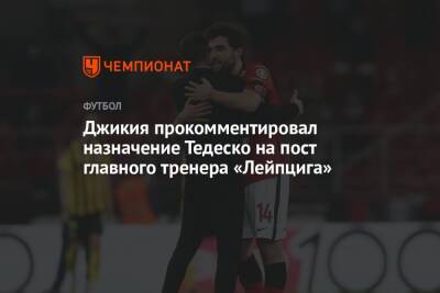 Джикия прокомментировал назначение Тедеско на пост главного тренера «Лейпцига»