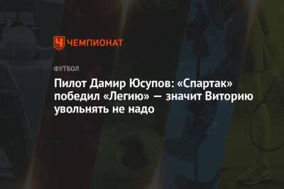Пилот Дамир Юсупов: «Спартак» победил «Легию» — значит Виторию увольнять не надо