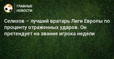 Селихов – лучший вратарь Лиги Европы по проценту отраженных ударов. Он претендует на звание игрока недели