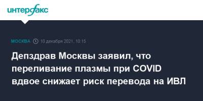 Депздрав Москвы заявил, что переливание плазмы при COVID вдвое снижает риск перевода на ИВЛ