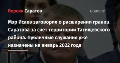 Мэр Исаев заговорил о расширении границ Саратова за счет территории Татищевского района. Публичные слушания уже назначены на январь 2022 года