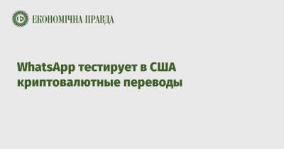 WhatsApp тестирует в США криптовалютные переводы - epravda.com.ua - США - Украина