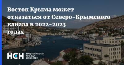 Восток Крыма может отказаться от Северо-Крымского канала в 2022-2023 годах