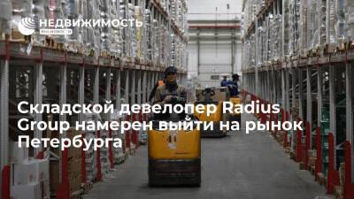 Складской девелопер Radius Group намерен выйти на рынок Петербурга