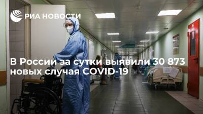 В России за сутки выявили 30 873 новых случая заражения коронавирусом