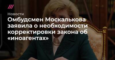 Омбудсмен Москалькова заявила о необходимости корректировки закона об «иноагентах»
