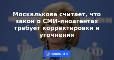 Москалькова считает, что закон о СМИ-иноагентах требует корректировки и уточнения