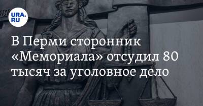 В Перми сторонник «Мемориала» отсудил 80 тысяч за уголовное дело