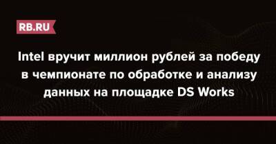 Intel вручит миллион рублей за победу в чемпионате по обработке и анализу данных на площадке DS Works - rb.ru