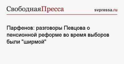 Парфенов: разговоры Певцова о пенсионной реформе во время выборов были «ширмой»