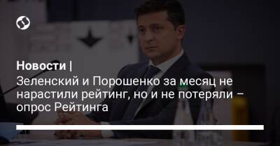 Новости | Зеленский и Порошенко за месяц не нарастили рейтинг, но и не потеряли – опрос Рейтинга