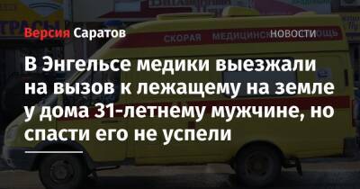 В Энгельсе медики выезжали на вызов к лежащему на земле у дома 31-летнему мужчине, но спасти его не успели