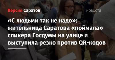 «С людьми так не надо»: жительница Саратова «поймала» спикера Госдумы на улице и выступила резко против QR-кодов