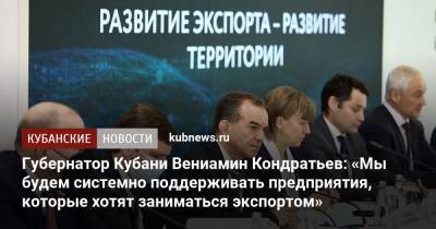 Вениамин Кондратьев - Кубани Вениамин Кондратьев - Губернатор Кубани Вениамин Кондратьев: «Мы будем системно поддерживать предприятия, которые хотят заниматься экспортом» - kubnews.ru - Россия - Краснодарский край