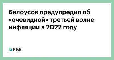 Белоусов предупредил об «очевидной» третьей волне инфляции в 2022 году