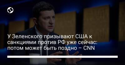 У Зеленского призывают США к санкциями против РФ уже сейчас: потом может быть поздно – CNN