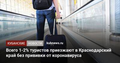 Всего 1-2% туристов приезжают в Краснодарский край без прививки от коронавируса