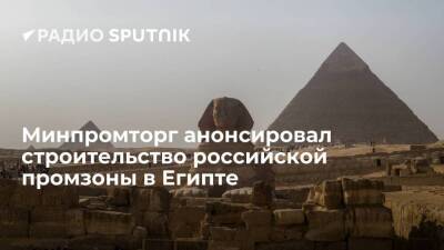 Минпромторг: Россия начнет финансировать строительство своей промзоны в Египте в 2022 году