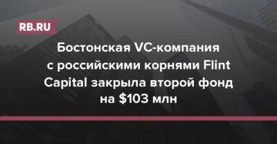 Бостонская VC-компания с российскими корнями Flint Capital закрыла второй фонд на $103 млн